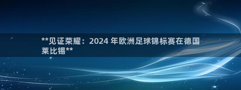 2024欧洲杯买球推荐|**见证荣耀：2024 年欧洲足球锦标赛在德国
莱比锡**