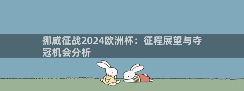 买足球平台哪个比较好|挪威征战2024欧洲杯：征程展望与夺
冠机会分析